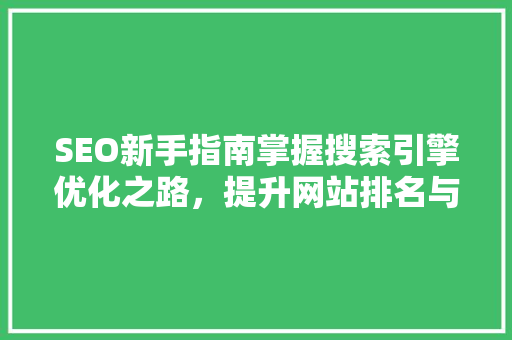 SEO新手指南掌握搜索引擎优化之路，提升网站排名与流量