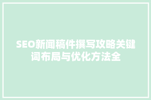 SEO新闻稿件撰写攻略关键词布局与优化方法全