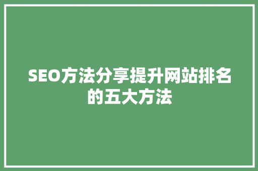 SEO方法分享提升网站排名的五大方法