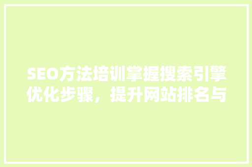 SEO方法培训掌握搜索引擎优化步骤，提升网站排名与流量