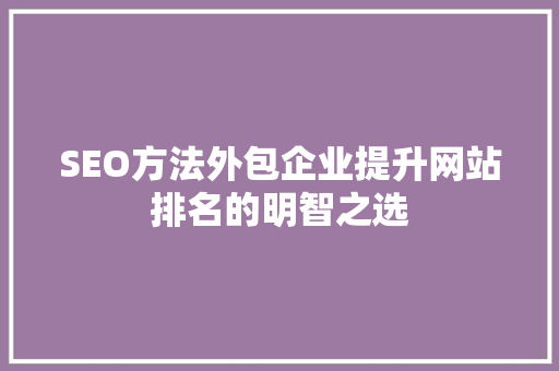 SEO方法外包企业提升网站排名的明智之选