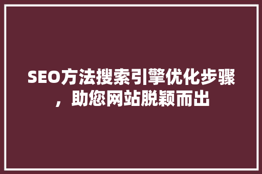 SEO方法搜索引擎优化步骤，助您网站脱颖而出