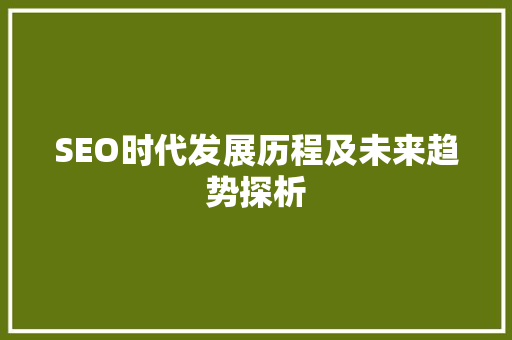 SEO时代发展历程及未来趋势探析
