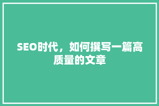 SEO时代，如何撰写一篇高质量的文章