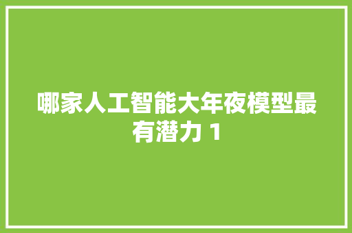 哪家人工智能大年夜模型最有潜力 1