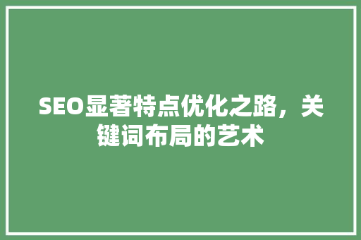 SEO显著特点优化之路，关键词布局的艺术