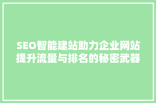 SEO智能建站助力企业网站提升流量与排名的秘密武器