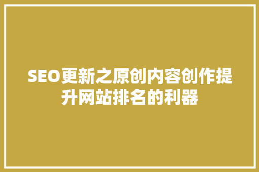 SEO更新之原创内容创作提升网站排名的利器