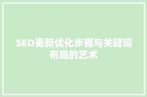 SEO更新优化步骤与关键词布局的艺术