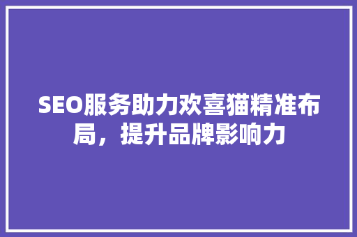 SEO服务助力欢喜猫精准布局，提升品牌影响力