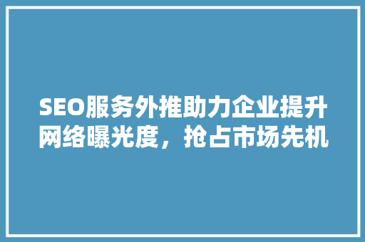 SEO服务外推助力企业提升网络曝光度，抢占市场先机