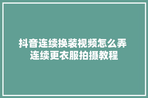 抖音连续换装视频怎么弄 连续更衣服拍摄教程
