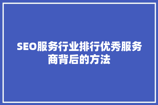 SEO服务行业排行优秀服务商背后的方法