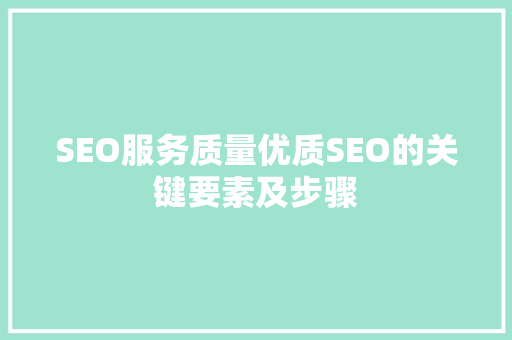 SEO服务质量优质SEO的关键要素及步骤