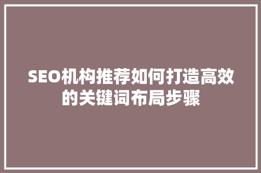 SEO机构推荐如何打造高效的关键词布局步骤