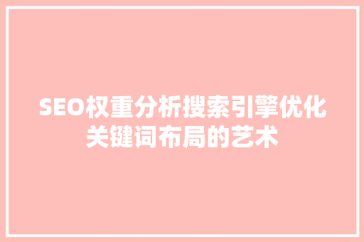 SEO权重分析搜索引擎优化关键词布局的艺术