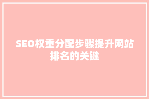 SEO权重分配步骤提升网站排名的关键