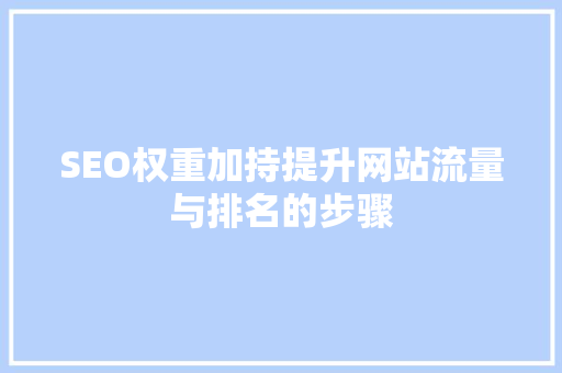 SEO权重加持提升网站流量与排名的步骤