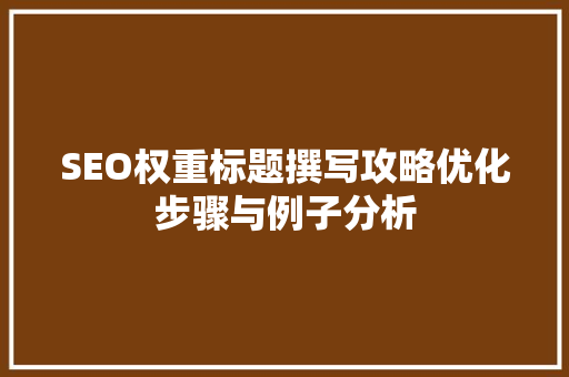 SEO权重标题撰写攻略优化步骤与例子分析