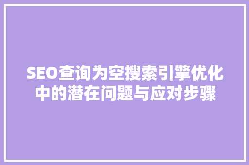 SEO查询为空搜索引擎优化中的潜在问题与应对步骤