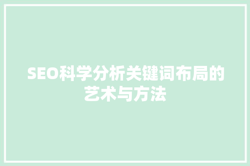 SEO科学分析关键词布局的艺术与方法