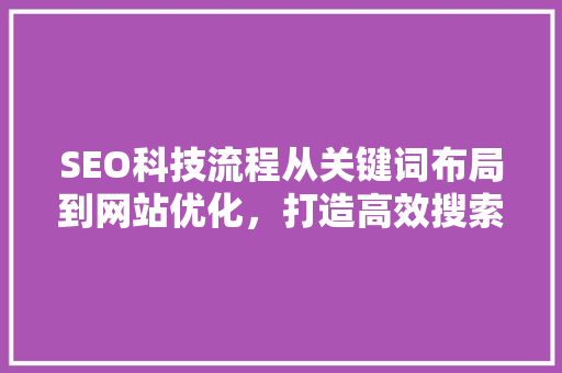 SEO科技流程从关键词布局到网站优化，打造高效搜索引擎排名