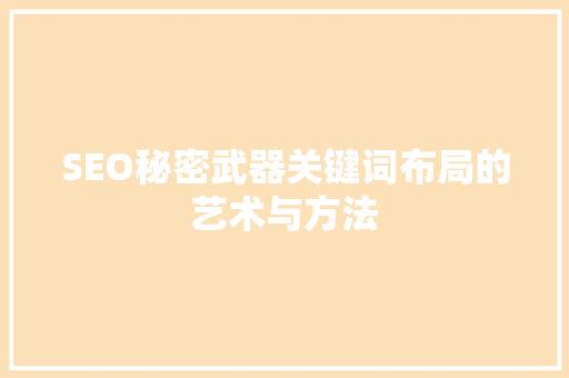 SEO秘密武器关键词布局的艺术与方法