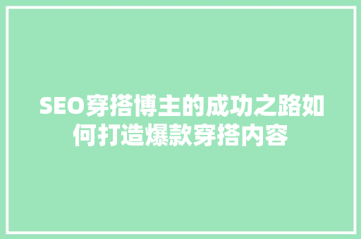 SEO穿搭博主的成功之路如何打造爆款穿搭内容
