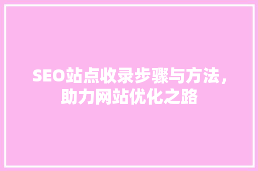 SEO站点收录步骤与方法，助力网站优化之路