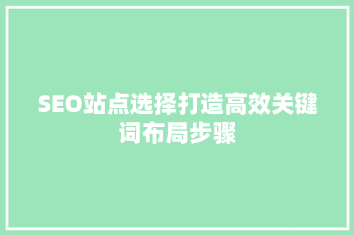 SEO站点选择打造高效关键词布局步骤