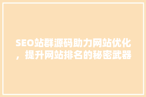 SEO站群源码助力网站优化，提升网站排名的秘密武器