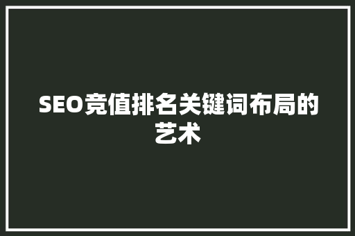 SEO竞值排名关键词布局的艺术
