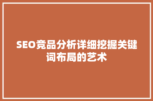 SEO竞品分析详细挖掘关键词布局的艺术