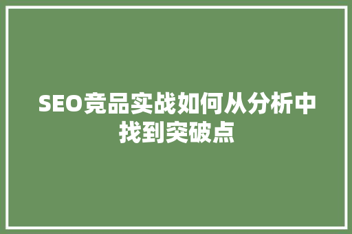 SEO竞品实战如何从分析中找到突破点