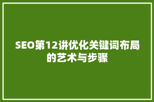 SEO第12讲优化关键词布局的艺术与步骤