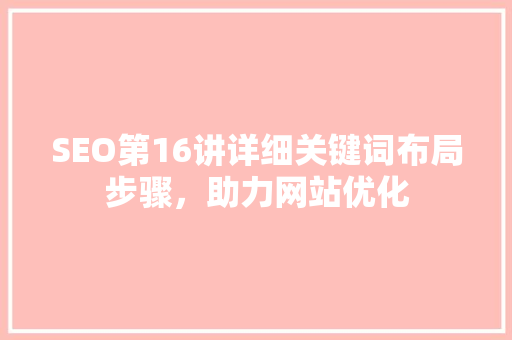 SEO第16讲详细关键词布局步骤，助力网站优化