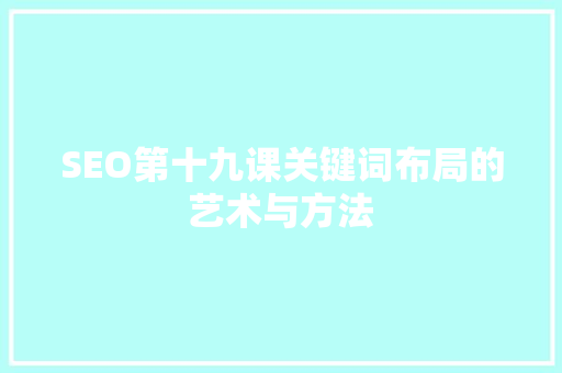 SEO第十九课关键词布局的艺术与方法