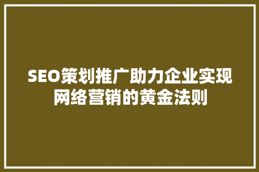 SEO策划推广助力企业实现网络营销的黄金法则