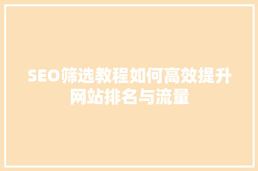 SEO筛选教程如何高效提升网站排名与流量