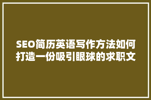 SEO简历英语写作方法如何打造一份吸引眼球的求职文档
