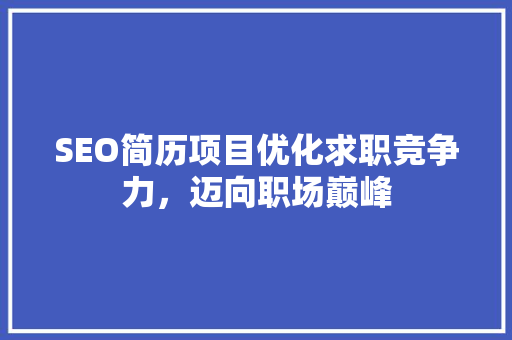 SEO简历项目优化求职竞争力，迈向职场巅峰