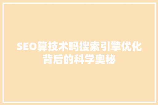 SEO算技术吗搜索引擎优化背后的科学奥秘