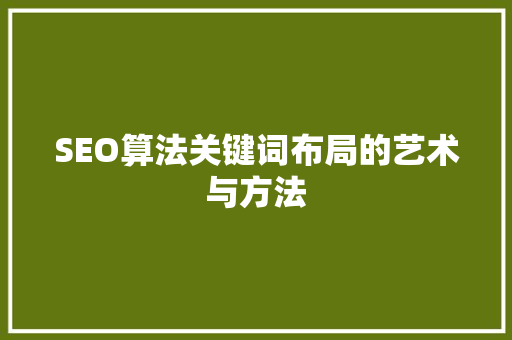 SEO算法关键词布局的艺术与方法