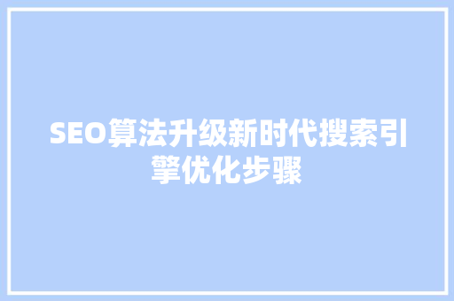 SEO算法升级新时代搜索引擎优化步骤
