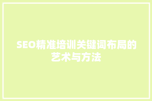 SEO精准培训关键词布局的艺术与方法