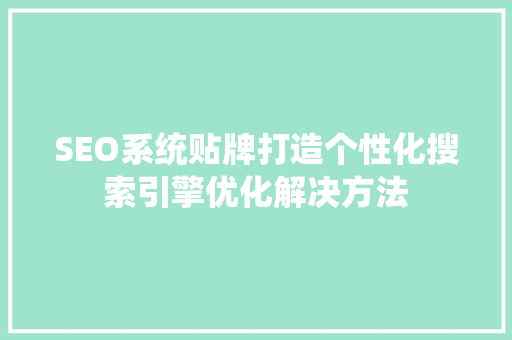SEO系统贴牌打造个性化搜索引擎优化解决方法