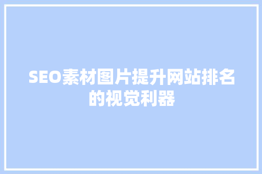 SEO素材图片提升网站排名的视觉利器
