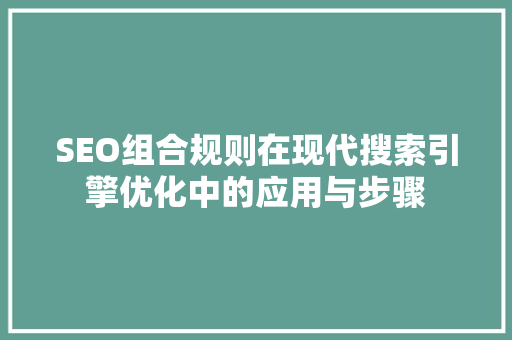 SEO组合规则在现代搜索引擎优化中的应用与步骤
