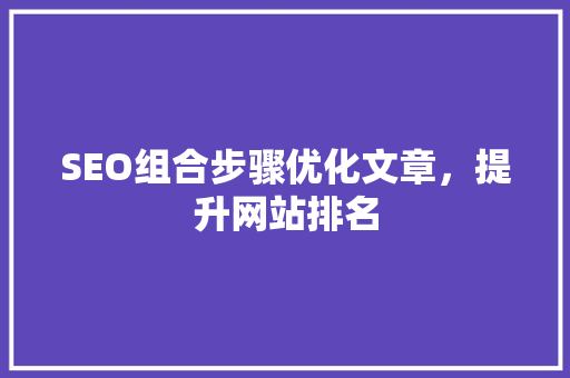 SEO组合步骤优化文章，提升网站排名