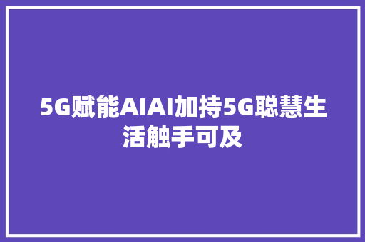 5G赋能AIAI加持5G聪慧生活触手可及